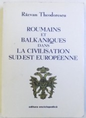 ROUMAINS ET BALKANIQUES DANS LA CIVISTION SUD -EST EUROPENEE par RAZVAN THEODORESCU , 1999, DEDICATIE