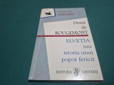 ELVEȚIA SAU ISTORIA UNUI POPOR FERICIT * DENIS DE ROUGEMONT * 1996 * 4 2 9