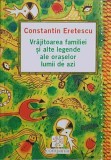 VRAJITOAREA FAMILIEI SI ALTE LEGENDE ALE ORASELOR LUMII DE AZI-CONSTANTIN ERETESCU-249055