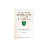 The Painful Truth about Hunger in America: Why We Must Unlearn Everything We Think We Know--And Start Again