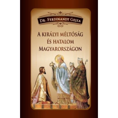 A kir&amp;aacute;lyi m&amp;eacute;lt&amp;oacute;s&amp;aacute;g &amp;eacute;s hatalom Magyarorsz&amp;aacute;gon - Dr. Ferdinandy Gejza foto