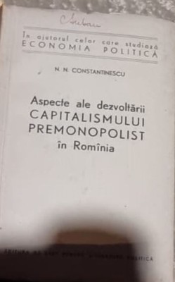 N. N. Constantinecu - Aspecte ale Dezvoltarii Capitalismului Premonopolist in Romania foto