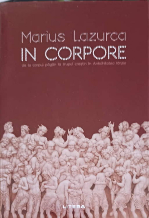 IN CORPORE, DE LA CORPUL PAGAN LA TRUPUL CRESTIN IN ANTICHITATEA TARZIE-MARIUS LAZURCA-244178