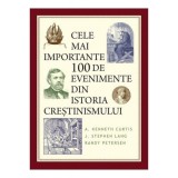 Cele mai importante 100 de evenimente din istoria crestinismului - A. Kenneth Curtis