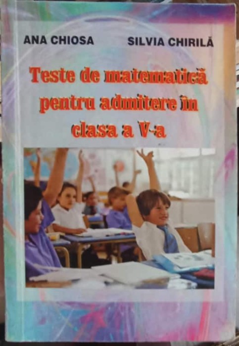 TESTE DE MATEMATICA PENTRU ADMITERE IN CLASA A V-A-ANA CHIOSA, SILVIA CHIRILA-252729