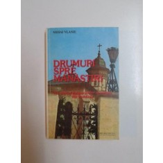 DRUMURI SPRE MANASTIRI . MIC GHID AL ASEZAMINTELOR MONAHALE DIN ROMANIA de MIHAI VLASIE , 1992