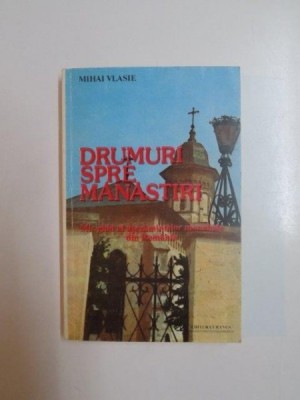 DRUMURI SPRE MANASTIRI . MIC GHID AL ASEZAMINTELOR MONAHALE DIN ROMANIA de MIHAI VLASIE , 1992 foto