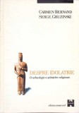 DESPRE IDOLATRIE. O ARHEOLOGIE A STIINTELOR RELIGIOASE-CARMEN BERNAND, SERGE GRUZINSKI-342687