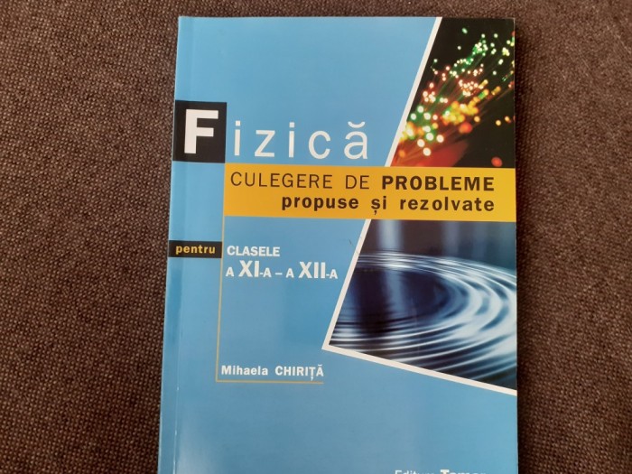 FIZICA CULEGERE DE PROBLEME PROPUSE SI REZOLVATE PENTRU CLASELE A XI -XII A MIHAELA CHIRITA