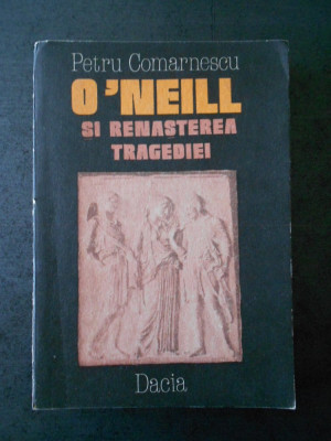 PETRU COMARNESCU - O`NEILL SI RENASTEREA TRAGEDIEI foto