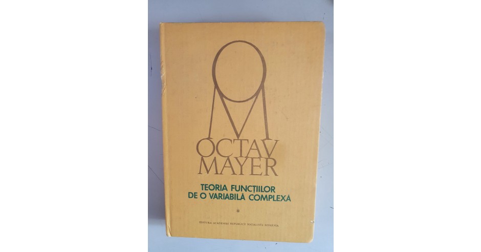 OCTAV MAYER TEORIA FUNCTIILOR DE O VARIABILA COMPLEXA VOL. 1