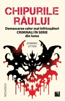 Chipurile raului. Demascarea celor mai infricosatori criminali in serie din lume, Dominic Utton foto