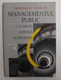 MANAGEMENTUL PUBLIC CA ARTA , STIINTA SI PROFESIE de LAURENCE E . LYNN , 2004
