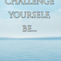 Challenge Yourself, Be...: The Power of Self Evaluation