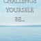 Challenge Yourself, Be...: The Power of Self Evaluation