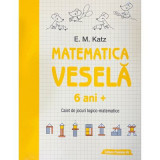Matematica vesela. Caiet de jocuri logico-matematice (6 ani +) - E. M. Katz