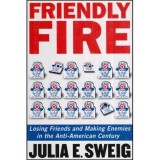 Julia E. Sweig - Friendly Fire - Losing Friends and Making Enemies in the Anti-American Century - 112894