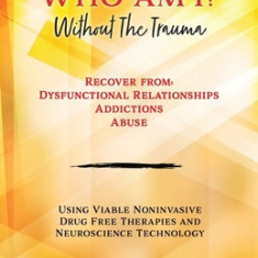 Who Am I? Without The Trauma: Recover from: Dysfunctional Relationships Addictions Abuse