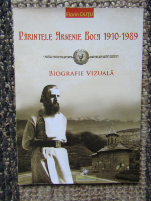 Florin Dutu - Parintele Arsenie Boca 1910-1989, biografie vizuala foto