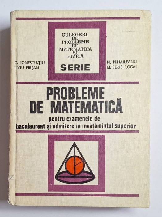 Probleme de matematică &ndash; Aut. C. Ionescu-Tiu, N. Mihăileanu, L. Pirșan, E. Rogai, Ed. Tehnică, 1973