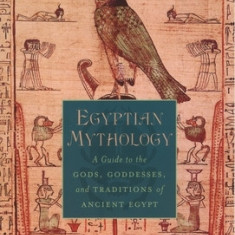 Egyptian Mythology: A Guide to the Gods, Goddesses, and Traditions of Ancient Egypt