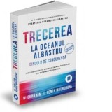 Trecerea la oceanul albastru. Dincolo de concurenta. Pasi demonstrati pentru a inspira incredere si a determina progresul - Renee Mauborgne, W. Chan K