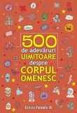 Cumpara ieftin 500 de adevaruri uimitoare despre corpul omenesc. Editia a II-a/***, Paralela 45