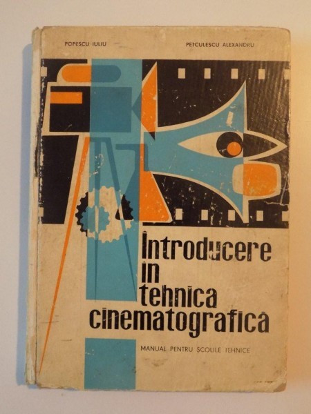 INTRODUCERE IN TEHNICA CINEMATOGRAFICA , MANUAL PENTRU SCOLILE TEHNICE DE POPESCU IULIU , PETCULESCU ALEXANDRU , 1967