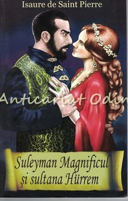Suleyman Magnificul Si Sultana Hurrem - Isaure De Saint Pierre foto