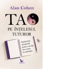 Tao pe intelesul tuturor - Alan Cohen