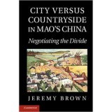 City Versus Countryside in Mao&#039;s China: Negotiating the Divide - Jeremy Brown