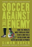 Soccer Against the Enemy: How the World&#039;s Most Popular Sport Starts and Fuels Revolutions and Keeps Dictators in Power