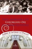 Iubiri si intrigi la palat Vol. 7: Viata amoroasa a lui Gheorghiu-Dej si a familiei lui politice - Dan-Silviu Boerescu