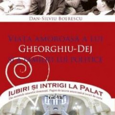 Iubiri si intrigi la palat Vol. 7: Viata amoroasa a lui Gheorghiu-Dej si a familiei lui politice - Dan-Silviu Boerescu