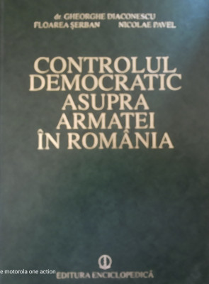 Controlul democratic asupra armatei &amp;icirc;n Rom&amp;acirc;nia - Gheorghe Diaconescu foto