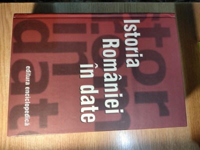 Istoria Romaniei in date - Dinu C. Giurescu (coord.), (Ed. Enciclopedica, 2003) foto
