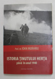 ISTORIA TINUTULUI HERTA PANA IN ANUL 1940 , EDITIA A II - A ( COMPLETATA ) de IOAN MURARIU , 2010