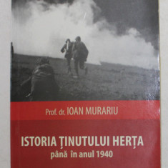 ISTORIA TINUTULUI HERTA PANA IN ANUL 1940 , EDITIA A II - A ( COMPLETATA ) de IOAN MURARIU , 2010