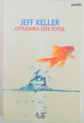 ATITUDINEA ESTE TOTUL de JEFF KELLER , EDITIA A II A , 2008 foto