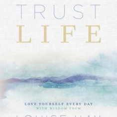 Trust Life: Love Yourself Every Day with Wisdom from Louise Hay