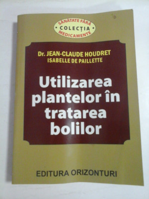 UTILIZAREA PLANTELOR IN TRATAREA BOLILOR - DR. JEAN-CLAUDE HOUDRET, ISABELLE DE PAILLETTE foto