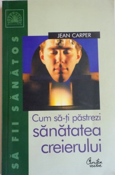 CUM SA-TI PASTREZI SANATATEA CREIERULUI de JEAN CARPER , 2004