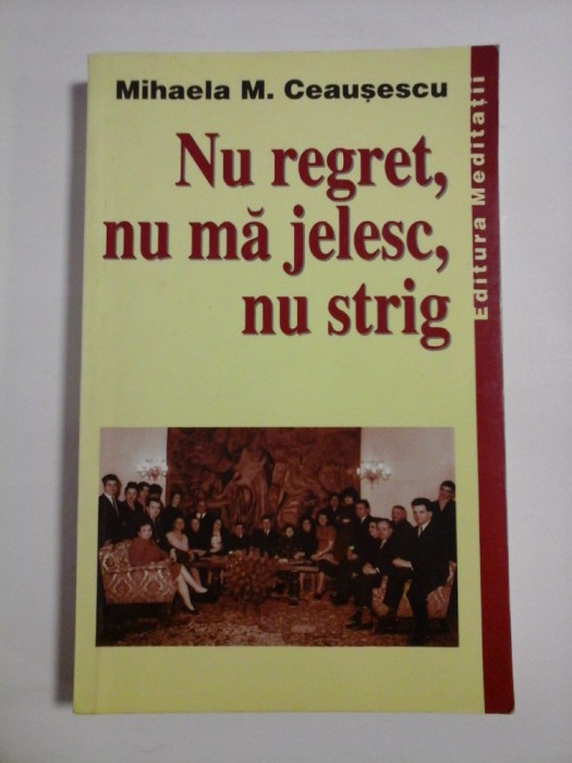 NU REGRET, NU MA JELESC, NU STRIG - MIHAELA M. CEAUSESCU