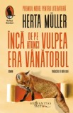 Cumpara ieftin Inca de pe atunci vulpea era vanatorul/Herta Muller, Humanitas Fiction