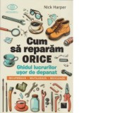 Cum sa reparam orice. Ghidul lucrurilor usor de depanat - Nick Harper