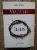 Viata lui Iisus - Ellen White, Casa de Editura Viata si Sanatate, 799 pagini, Editie Necartonata, Crestinism