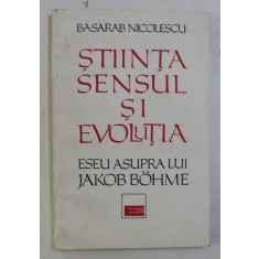STIINTA , SENSUL SI EVOLUTIA , ESEU ASUPRA LUI JAKOB BOHME de BASARAB NICOLESCU , 1992