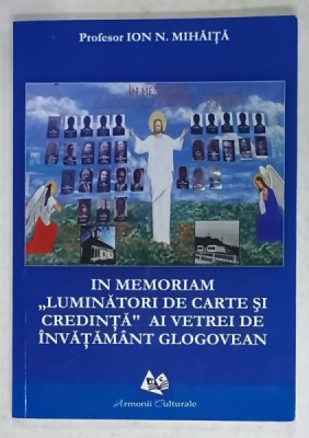 IN MEMORIAM &amp;#039; LUMINATORII DE CARTE SI CREDINTA &amp;#039; AI VETREI DE INVATAMANT GLOGOVEAN de Profesor ION N. MIHAITA , 2019 foto
