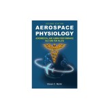 Aerospace Physiology (Second Edition): Aeromedical and Human Performance Factors for Pilots