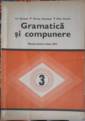 GRAMATICA SI COMPUNERE, MANUAL PENTRU CLASA A III-A-ION SERDEAN, FLORIAN DITULEASA, ELIZA PAVELIU foto